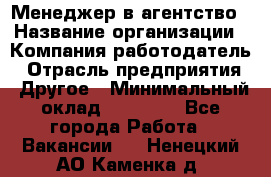 Менеджер в агентство › Название организации ­ Компания-работодатель › Отрасль предприятия ­ Другое › Минимальный оклад ­ 25 000 - Все города Работа » Вакансии   . Ненецкий АО,Каменка д.